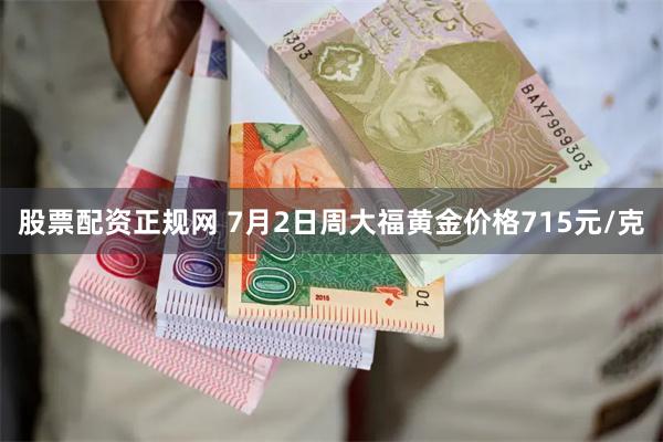 股票配资正规网 7月2日周大福黄金价格715元/克