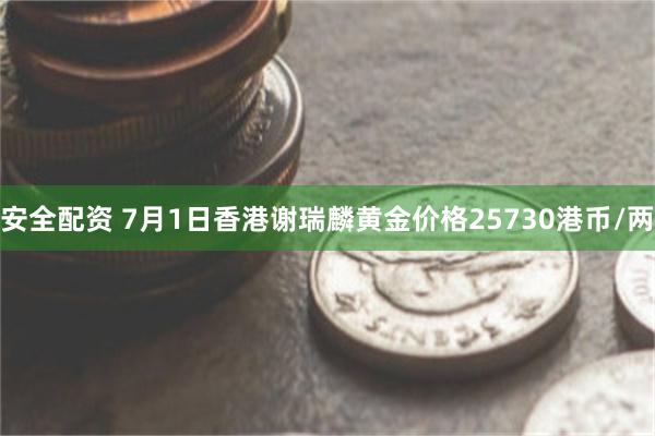 安全配资 7月1日香港谢瑞麟黄金价格25730港币/两