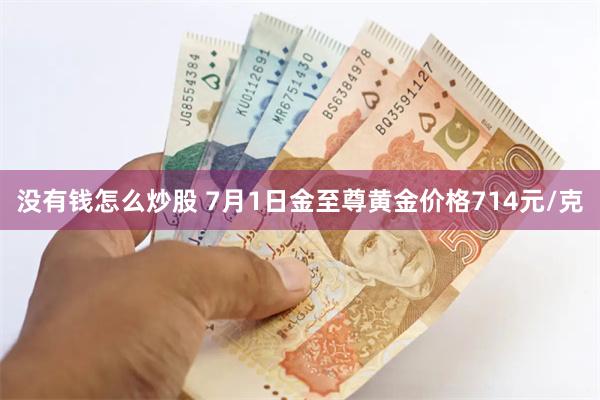 没有钱怎么炒股 7月1日金至尊黄金价格714元/克