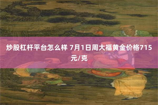 炒股杠杆平台怎么样 7月1日周大福黄金价格715元/克