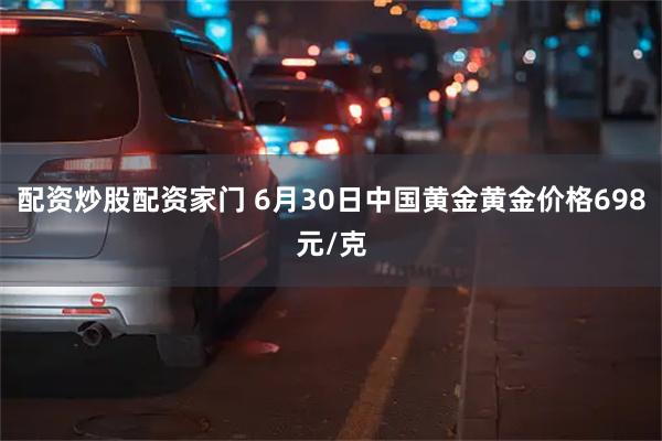 配资炒股配资家门 6月30日中国黄金黄金价格698元/克