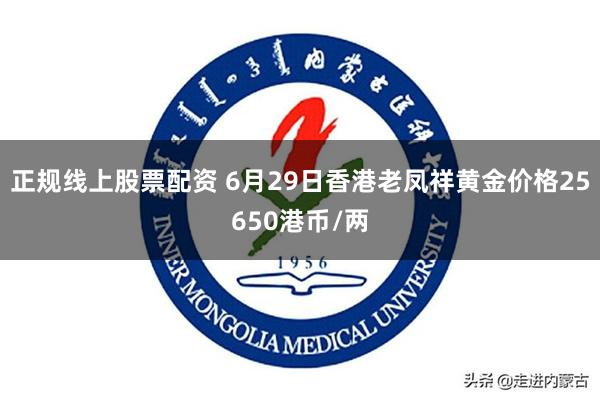 正规线上股票配资 6月29日香港老凤祥黄金价格25650港币/两