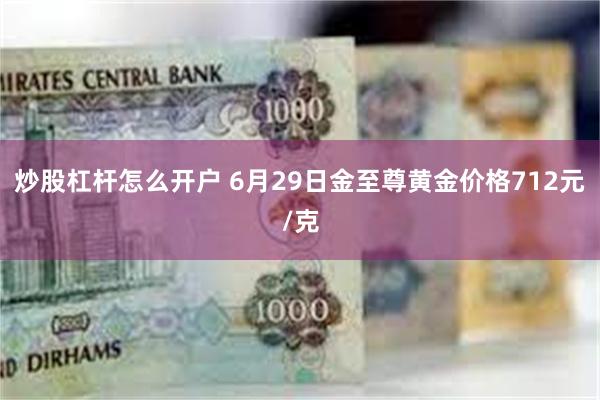 炒股杠杆怎么开户 6月29日金至尊黄金价格712元/克