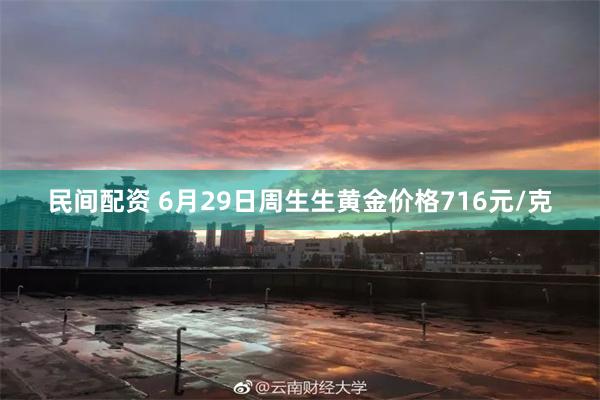 民间配资 6月29日周生生黄金价格716元/克