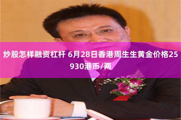 炒股怎样融资杠杆 6月28日香港周生生黄金价格25930港币/两