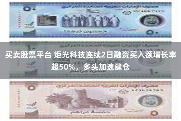 买卖股票平台 炬光科技连续2日融资买入额增长率超50%，多头加速建仓