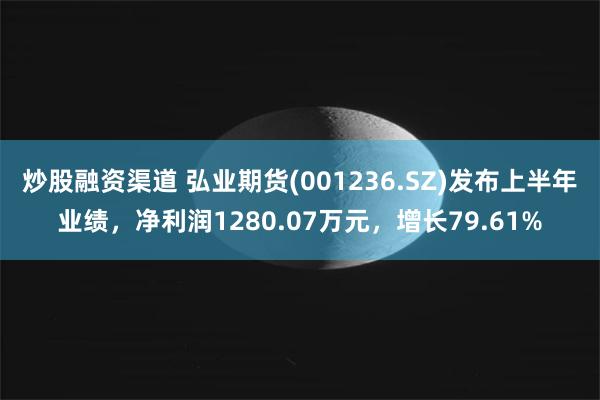 炒股融资渠道 弘业期货(001236.SZ)发布上半年业绩，净利润1280.07万元，增长79.61%