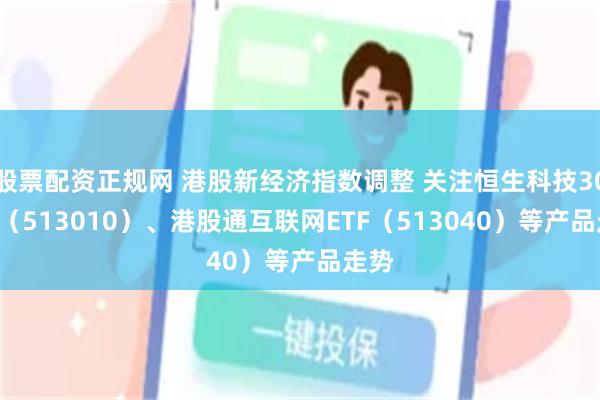 股票配资正规网 港股新经济指数调整 关注恒生科技30ETF（513010）、港股通互联网ETF（513040）等产品走势