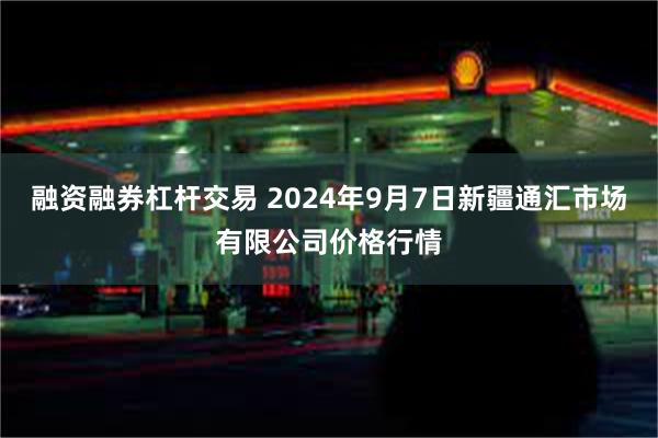 融资融券杠杆交易 2024年9月7日新疆通汇市场有限公司价格行情