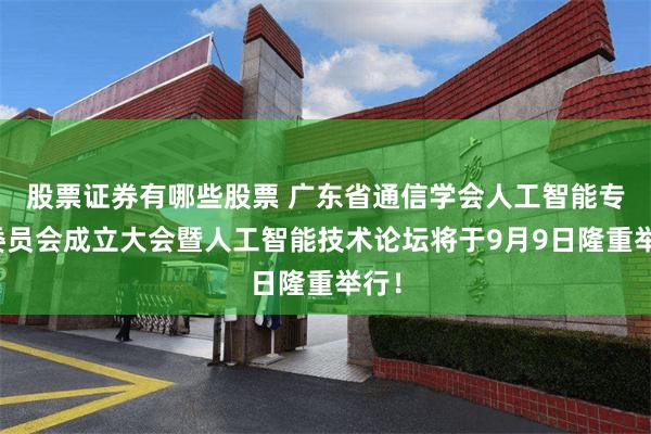 股票证券有哪些股票 广东省通信学会人工智能专业委员会成立大会暨人工智能技术论坛将于9月9日隆重举行！