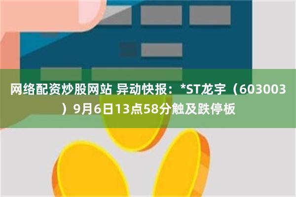 网络配资炒股网站 异动快报：*ST龙宇（603003）9月6日13点58分触及跌停板