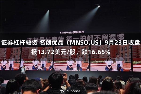 证券杠杆融资 名创优品（MNSO.US）9月23日收盘报13.72美元/股，跌16.65%