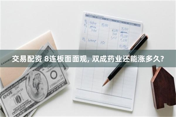 交易配资 8连板面面观, 双成药业还能涨多久?