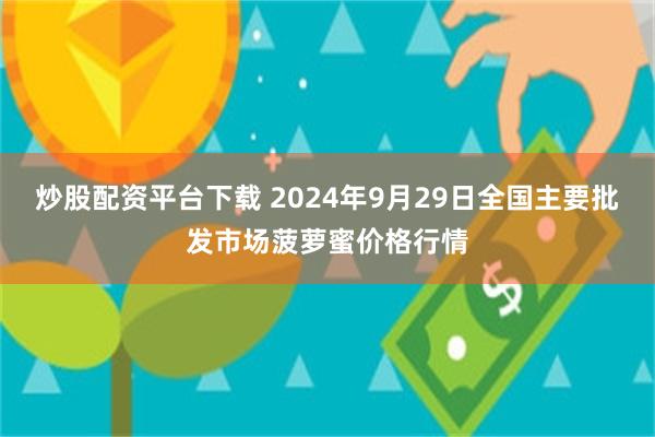 炒股配资平台下载 2024年9月29日全国主要批发市场菠萝蜜价格行情