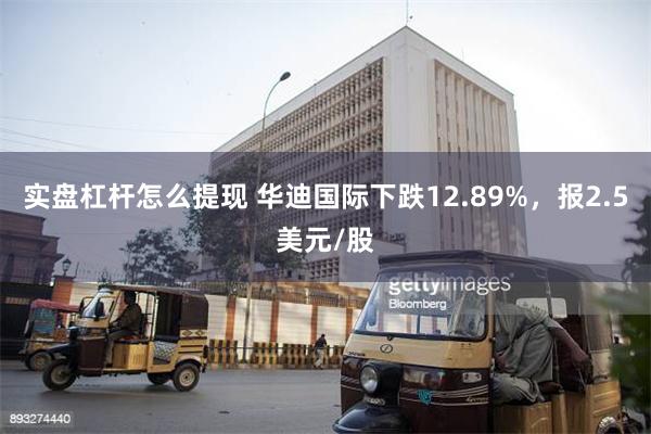 实盘杠杆怎么提现 华迪国际下跌12.89%，报2.5美元/股