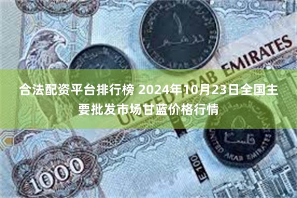 合法配资平台排行榜 2024年10月23日全国主要批发市场甘蓝价格行情