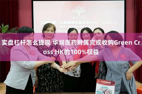 实盘杠杆怎么提现 华润医药附属完成收购Green Cross HK的100%权益