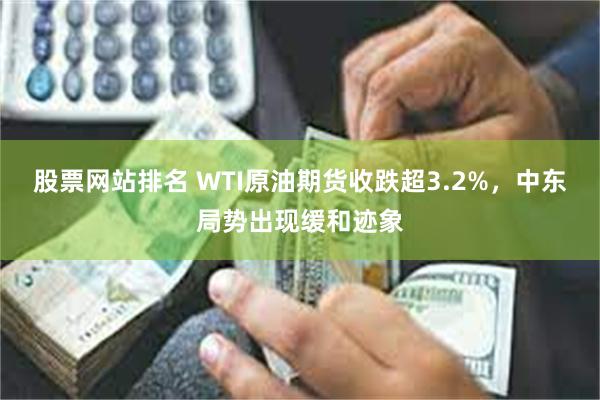 股票网站排名 WTI原油期货收跌超3.2%，中东局势出现缓和迹象