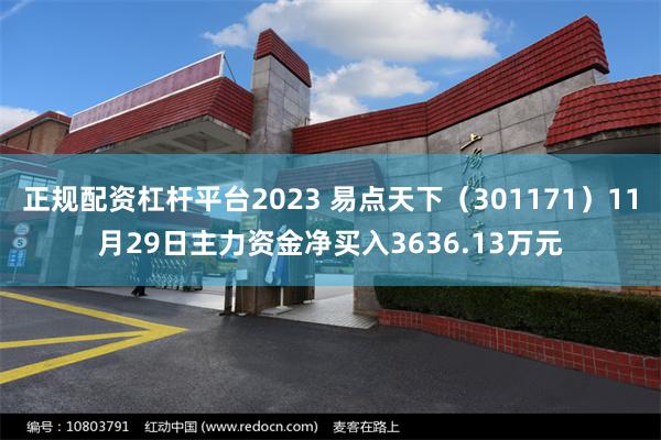 正规配资杠杆平台2023 易点天下（301171）11月29日主力资金净买入3636.13万元