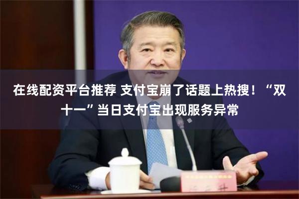 在线配资平台推荐 支付宝崩了话题上热搜！“双十一”当日支付宝出现服务异常