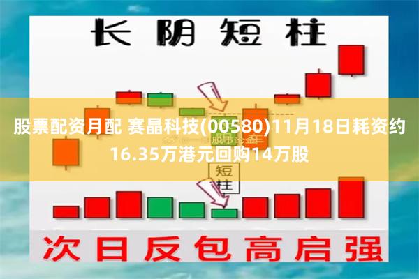 股票配资月配 赛晶科技(00580)11月18日耗资约16.35万港元回购14万股