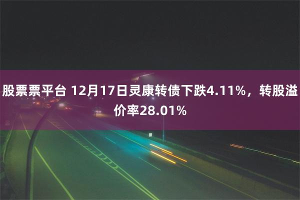 股票票平台 12月17日灵康转债下跌4.11%，转股溢价率28.01%