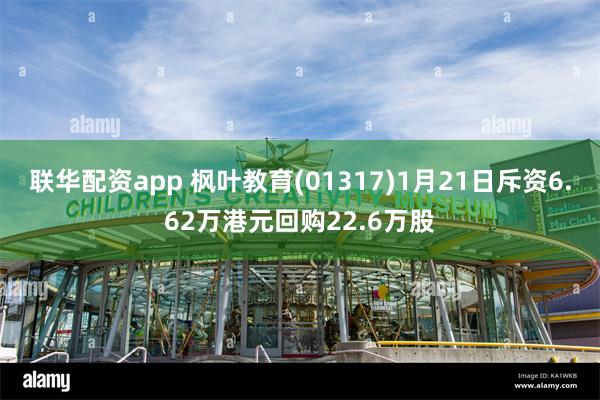 联华配资app 枫叶教育(01317)1月21日斥资6.62万港元回购22.6万股