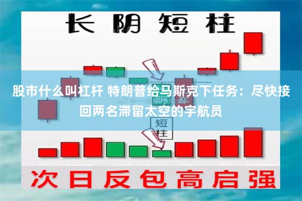 股市什么叫杠杆 特朗普给马斯克下任务：尽快接回两名滞留太空的宇航员