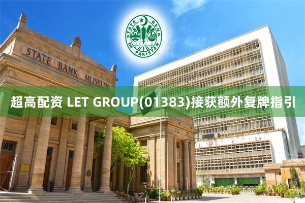 超高配资 LET GROUP(01383)接获额外复牌指引