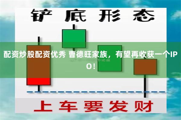 配资炒股配资优秀 曹德旺家族，有望再收获一个IPO！