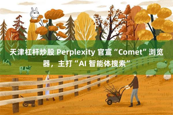 天津杠杆炒股 Perplexity 官宣“Comet”浏览器，主打“AI 智能体搜索”