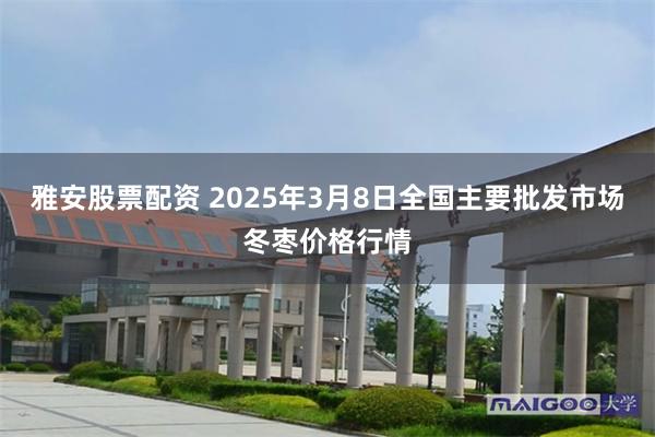 雅安股票配资 2025年3月8日全国主要批发市场冬枣价格行情