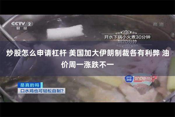 炒股怎么申请杠杆 美国加大伊朗制裁各有利弊 油价周一涨跌不一